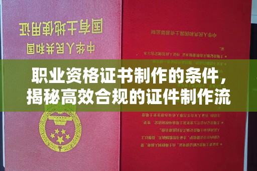 汤原职业资格证书制作的条件，揭秘高效合规的证件制作流程